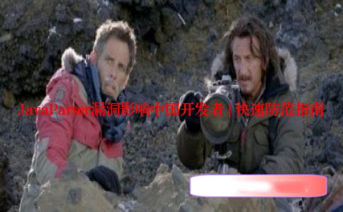 JavaParser漏洞影响中国开发者 | 快速防范指南